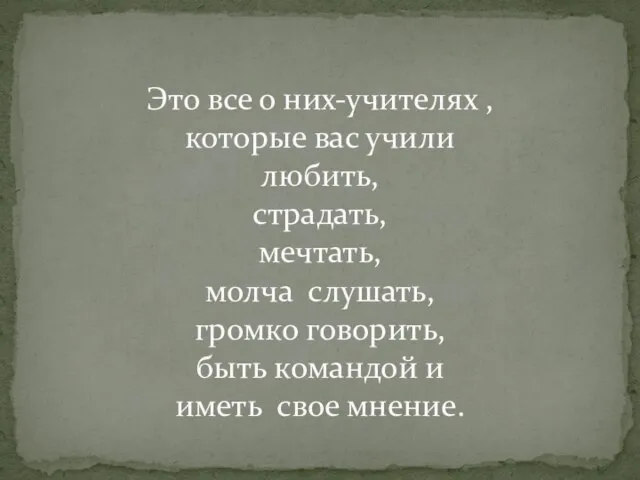 Это все о них-учителях , которые вас учили любить, страдать, мечтать, молча