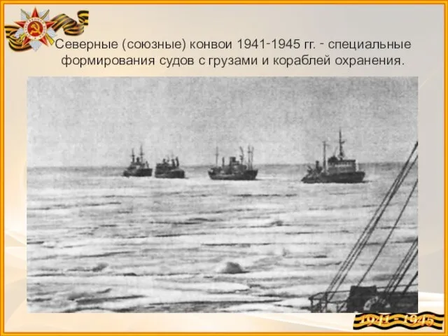 Северные (союзные) конвои 1941‑1945 гг. ‑ специальные формирования судов с грузами и кораблей охранения.