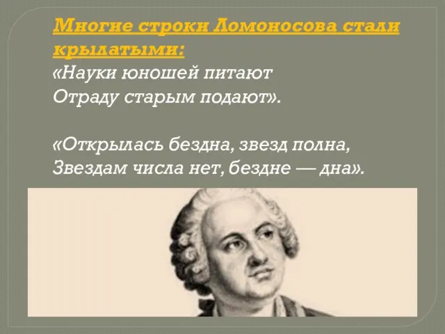 Многие строки Ломоносова стали крылатыми: «Науки юношей питают Отраду старым подают». «Открылась