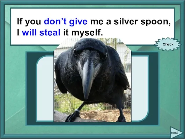 If you (not to give) me a silver spoon, I (to steal)