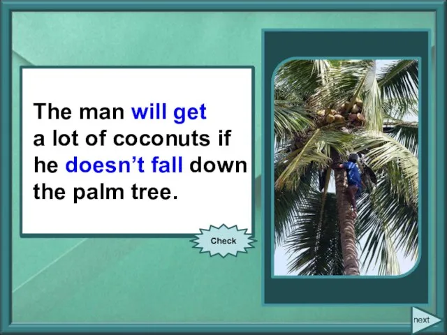 The man (to get) a lot of coconuts if he (not to