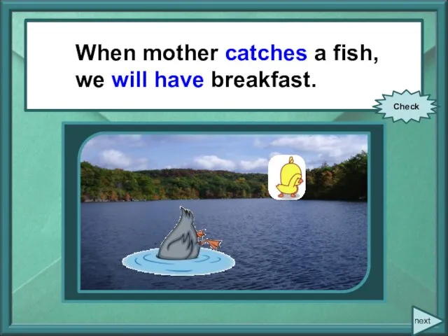 When mother (to catch) a fish, we (to have) breakfast. When mother