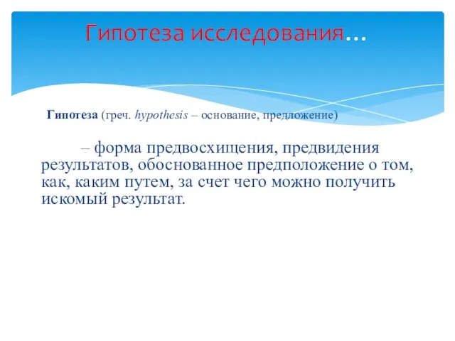 Гипотеза (греч. hypothesis – основание, предложение) – форма предвосхищения, предвидения результатов, обоснованное