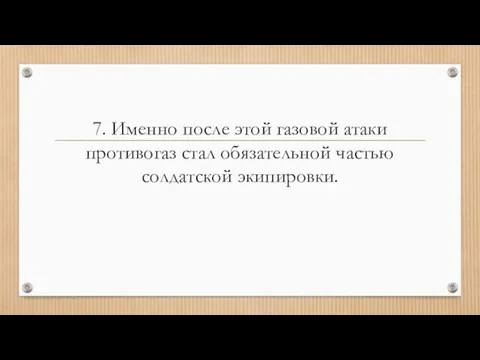 7. Именно после этой газовой атаки противогаз стал обязательной частью солдатской экипировки.