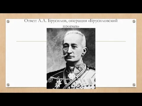 Ответ: А.А. Брусилов, операция «Брусиловский прорыв»