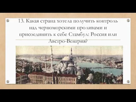 13. Какая страна хотела получить контроль над черноморскими проливами и присоединить к