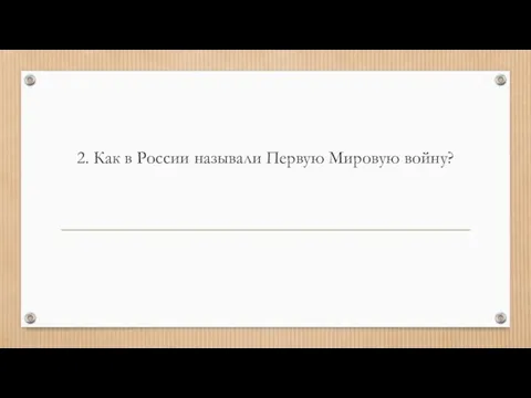 2. Как в России называли Первую Мировую войну?