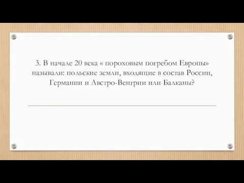 3. В начале 20 века « пороховым погребом Европы» называли: польские земли,