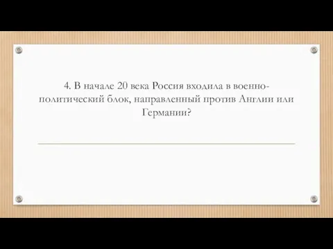 4. В начале 20 века Россия входила в военно-политический блок, направленный против Англии или Германии?