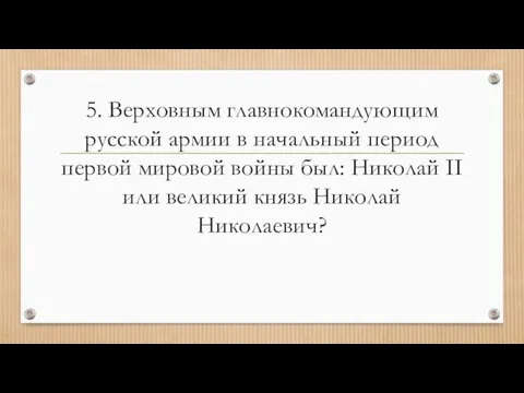 5. Верховным главнокомандующим русской армии в начальный период первой мировой войны был: