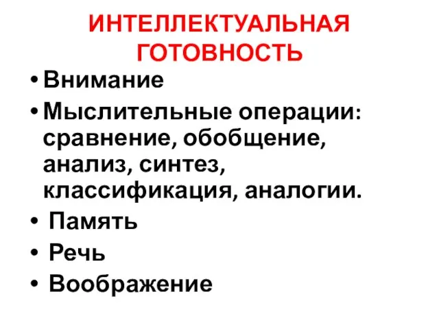 ИНТЕЛЛЕКТУАЛЬНАЯ ГОТОВНОСТЬ Внимание Мыслительные операции: сравнение, обобщение, анализ, синтез, классификация, аналогии. Память Речь Воображение