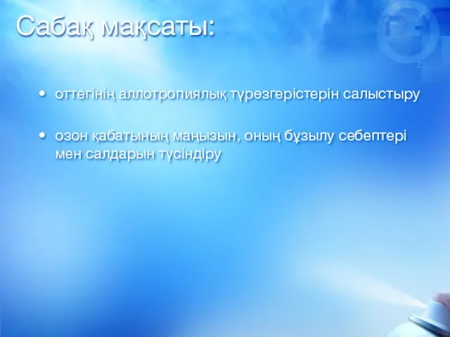 Сабақ мақсаты: оттегінің аллотропиялық түрөзгерістерін салыстыру озон қабатының маңызын, оның бұзылу себептері мен салдарын түсіндіру