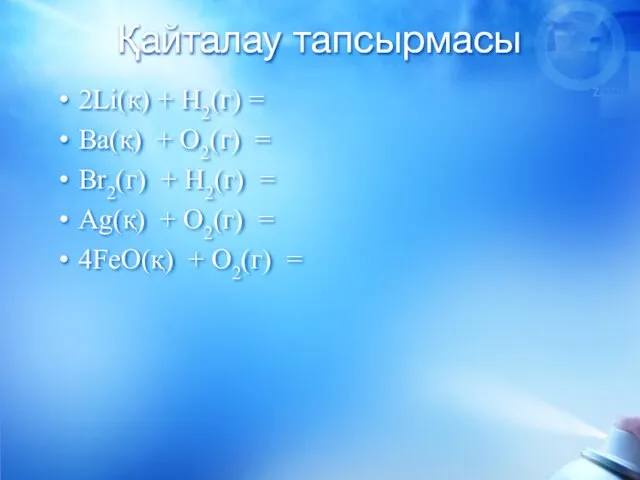 Қайталау тапсырмасы 2Li(қ) + H2(г) = Ba(қ) + O2(г) = Br2(г) +