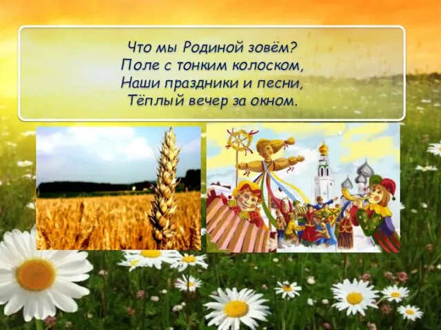 Что мы Родиной зовём? Поле с тонким колоском, Наши праздники и песни, Тёплый вечер за окном.