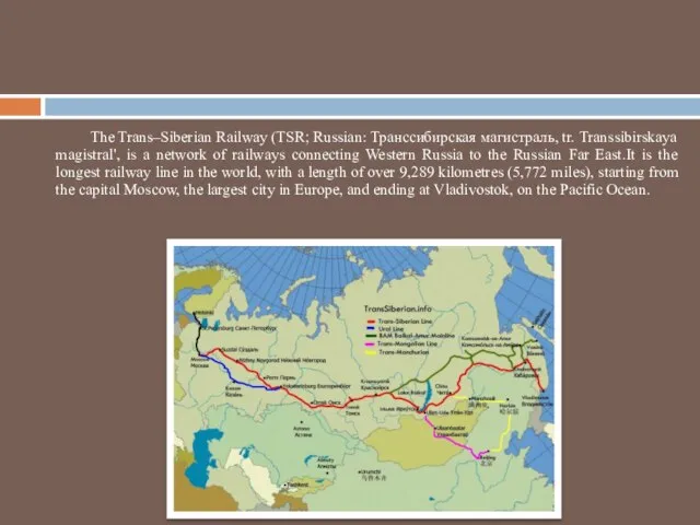 The Trans–Siberian Railway (TSR; Russian: Транссибирская магистраль, tr. Transsibirskaya magistral', is a