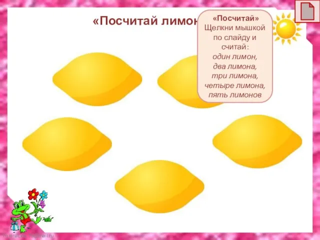 «Посчитай лимоны» «Посчитай» Щелкни мышкой по слайду и считай: один лимон, два