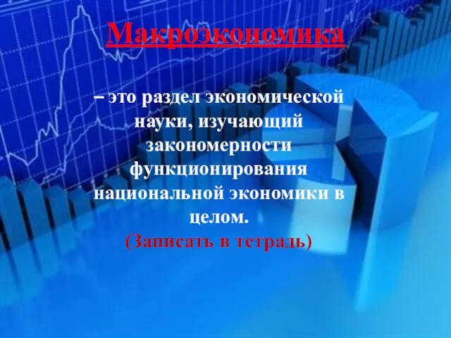 – это раздел экономической науки, изучающий закономерности функционирования национальной экономики в целом. (Записать в тетрадь) Макроэкономика