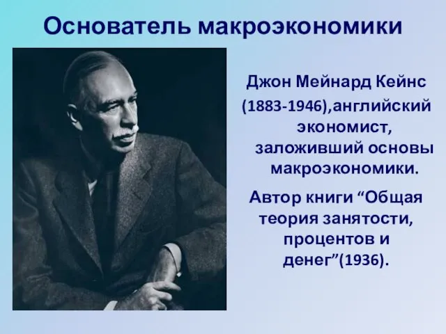 Основатель макроэкономики Джон Мейнард Кейнс (1883-1946),английский экономист, заложивший основы макроэкономики. Автор книги