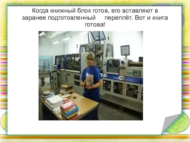 Когда книжный блок готов, его вставляют в заранее подготовленный переплёт. Вот и книга готова!