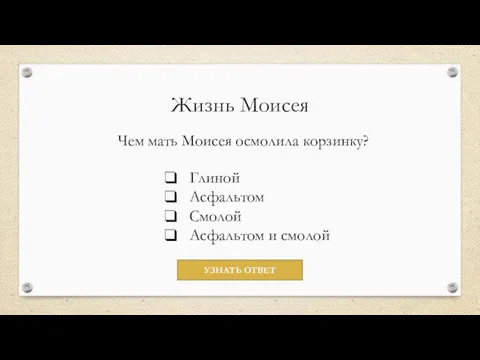 Жизнь Моисея Чем мать Моисея осмолила корзинку? Глиной Асфальтом Смолой Асфальтом и смолой