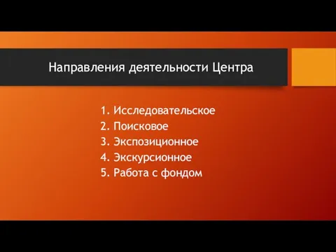 Направления деятельности Центра 1. Исследовательское​ 2. Поисковое​ 3. Экспозиционное​ 4. Экскурсионное​ 5. Работа с фондом​