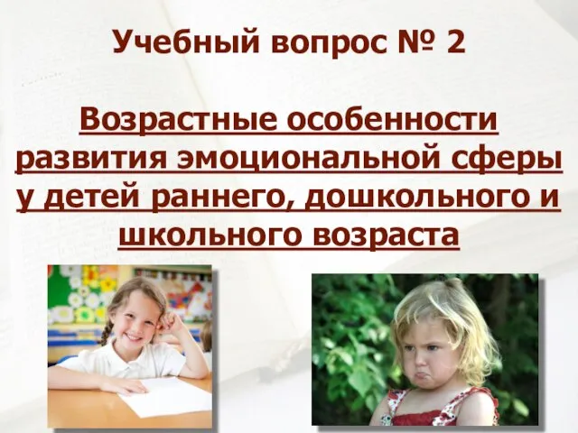 Учебный вопрос № 2 Возрастные особенности развития эмоциональной сферы у детей раннего, дошкольного и школьного возраста