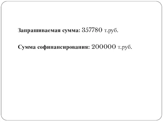 Запрашиваемая сумма: 357780 т.руб. Сумма софинансирования: 200000 т.руб.