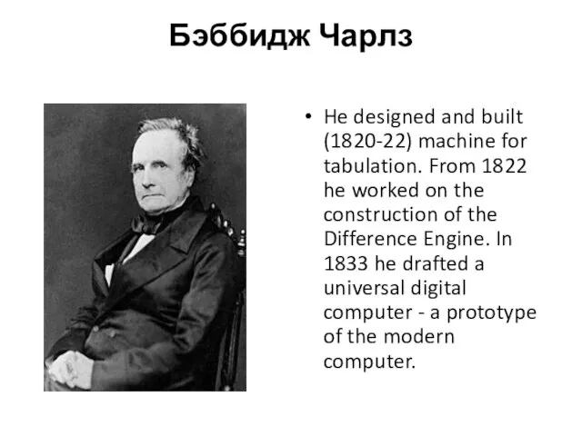 Бэббидж Чарлз He designed and built (1820-22) machine for tabulation. From 1822