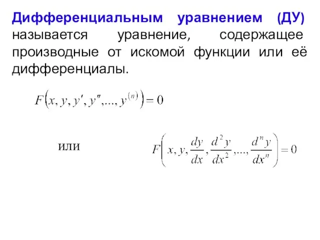 Дифференциальным уравнением (ДУ) называется уравнение, содержащее производные от искомой функции или её дифференциалы. или