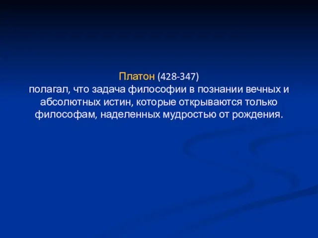 Платон (428-347) полагал, что задача философии в познании вечных и абсолютных истин,