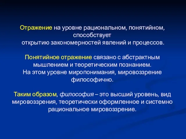 Отражение на уровне рациональном, понятийном, способствует открытию закономерностей явлений и процессов. Понятийное