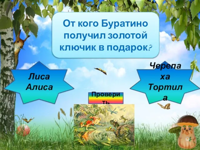 Подумай ещё! От кого Буратино получил золотой ключик в подарок? Лиса Алиса Правильно! Черепаха Тортила Проверить