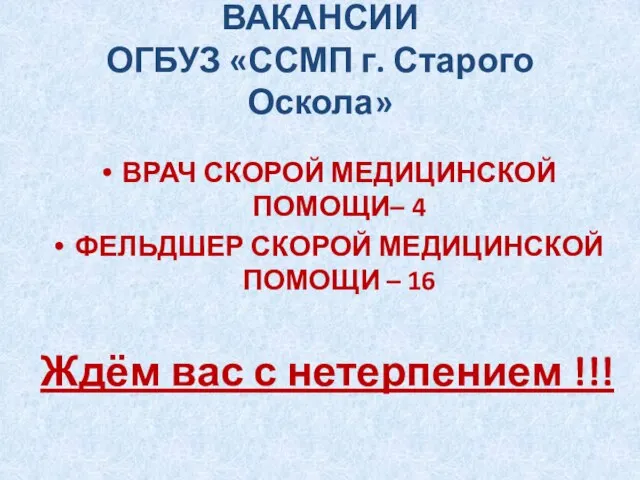 ВАКАНСИИ ОГБУЗ «ССМП г. Старого Оскола» ВРАЧ СКОРОЙ МЕДИЦИНСКОЙ ПОМОЩИ– 4 ФЕЛЬДШЕР