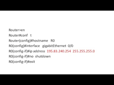 Router>en Router#conf t Router(config)#hostname R0 R0(config)#interface gigabitEthernet 0/0 R0(config-if)#ip address 195.83.240.254 255.255.255.0 R0(config-if)#no shutdown R0(config-if)#exit