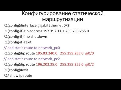 Конфигурирование статической маршрутизации R1(config)#interface gigabitEthernet 0/2 R1(config-if)#ip address 197.197.11.1 255.255.255.0 R1(config-if)#no shutdown