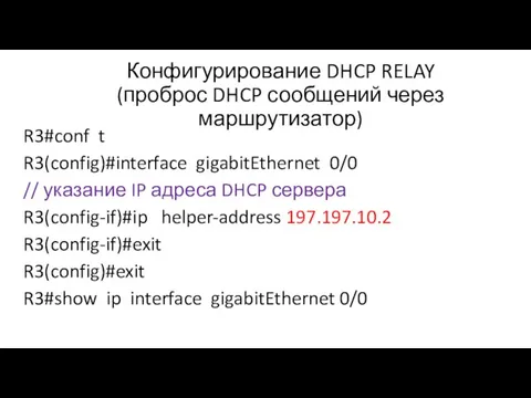 Конфигурирование DHCP RELAY (проброс DHCP сообщений через маршрутизатор) R3#conf t R3(config)#interface gigabitEthernet