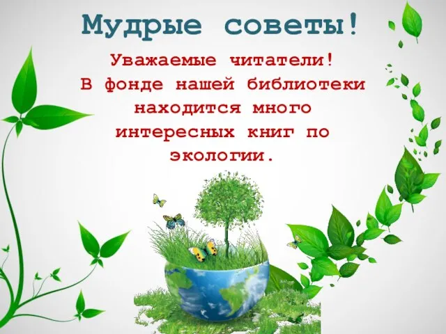 Мудрые советы! Уважаемые читатели! В фонде нашей библиотеки находится много интересных книг по экологии.