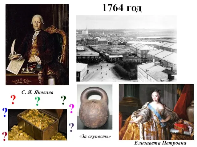 1764 год С. Я. Яковлев ? ? ? ? ? «За скупость» Елизавета Петровна ? ?