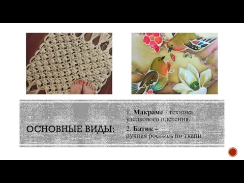 ОСНОВНЫЕ ВИДЫ: 1. Макраме - техника узелкового плетения. 2. Батик – ручная роспись по ткани