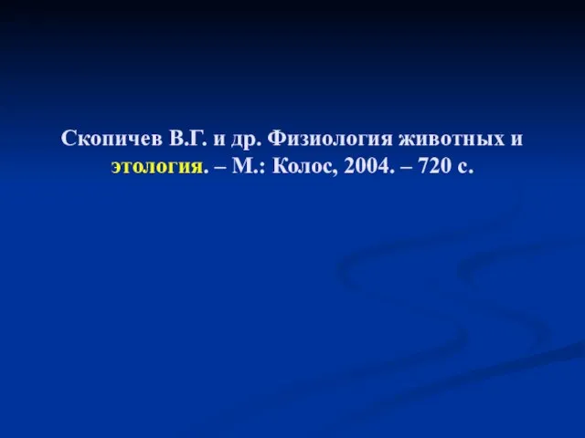 Скопичев В.Г. и др. Физиология животных и этология. – М.: Колос, 2004. – 720 с.