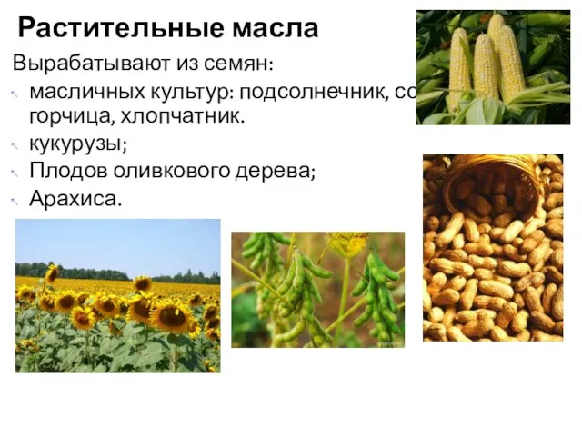 Вырабатывают из семян: масличных культур: подсолнечник, соя, горчица, хлопчатник. кукурузы; Плодов оливкового дерева; Арахиса. Растительные масла
