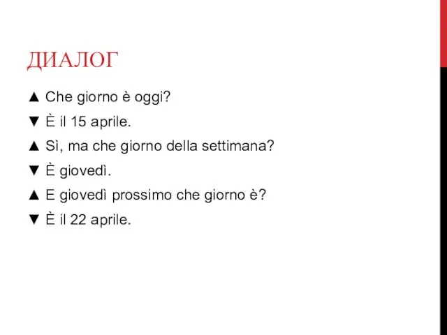 ДИАЛОГ ▲ Che giorno è oggi? ▼ È il 15 aprile. ▲