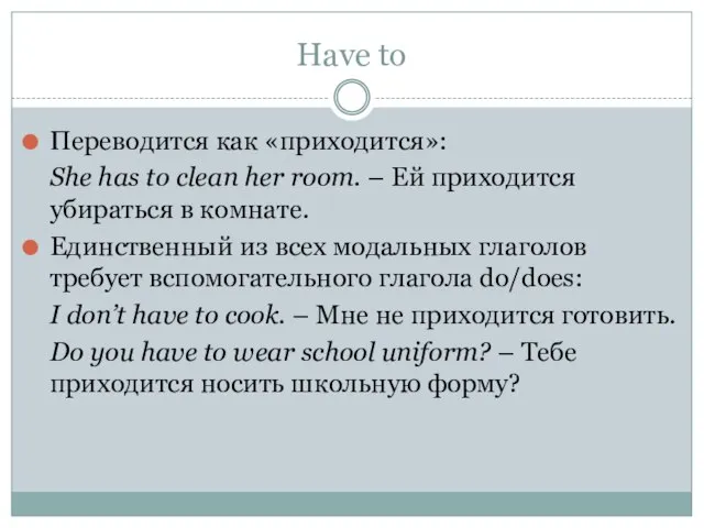 Have to Переводится как «приходится»: She has to clean her room. –