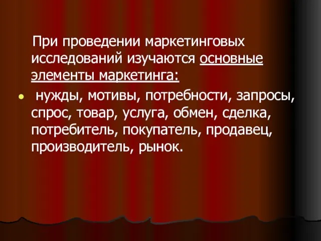 При проведении маркетинговых исследований изучаются основные элементы маркетинга: нужды, мотивы, потребности, запросы,