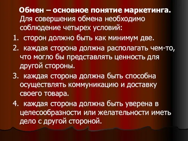 Обмен – основное понятие маркетинга. Для совершения обмена необходимо соблюдение четырех условий: