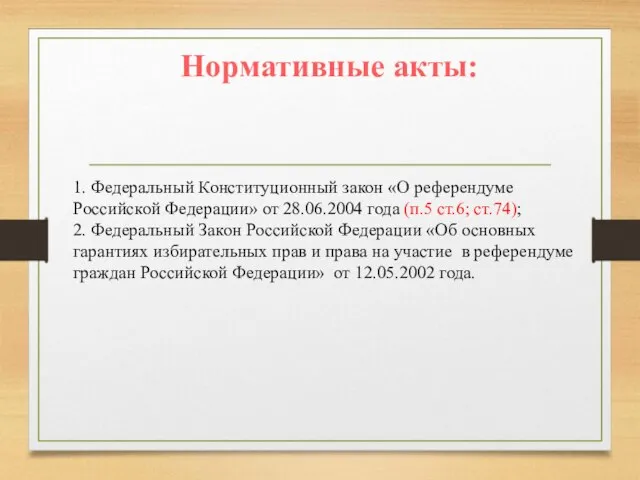 Нормативные акты: 1. Федеральный Конституционный закон «О референдуме Российской Федерации» от 28.06.2004