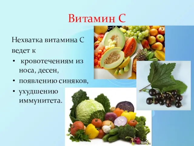 Витамин С Нехватка витамина С ведет к кровотечениям из носа, десен, появлению синяков, ухудшению иммунитета.