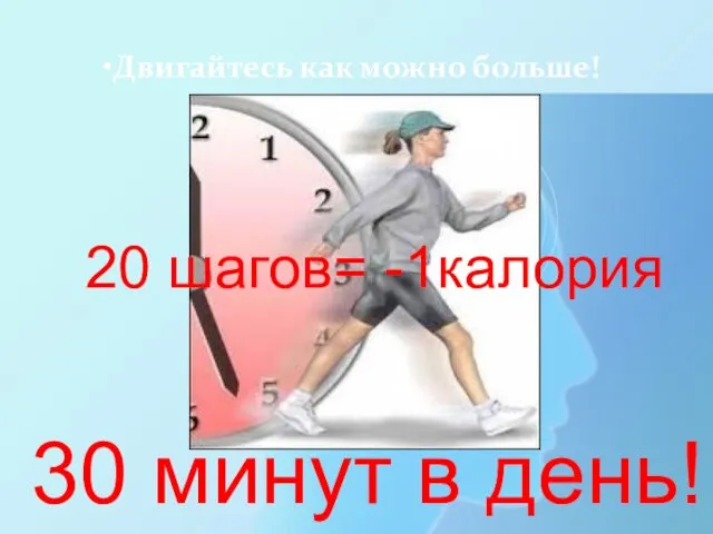 Двигайтесь как можно больше! 30 минут в день! 20 шагов= -1калория