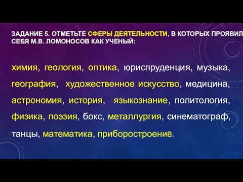 ЗАДАНИЕ 5. ОТМЕТЬТЕ СФЕРЫ ДЕЯТЕЛЬНОСТИ, В КОТОРЫХ ПРОЯВИЛ СЕБЯ М.В. ЛОМОНОСОВ КАК