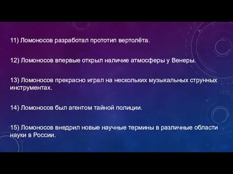 11) Ломоносов разработал прототип вертолёта. 12) Ломоносов впервые открыл наличие атмосферы у